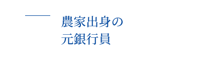 02 理由　農家出身の元銀行員